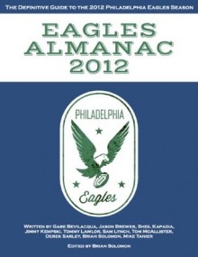 Eagles Almanac 2012: The Definitive Guide to the 2012 Philadelphia Eagles Season - Mike Tanier, Derek Sarley, Tom McAllister, Sam Lynch, Gabe Bevilacqua, Jimmy Kempski, Tommy Lawlor, Jason Brewer, Sheil Kapadia, Brian Solomon