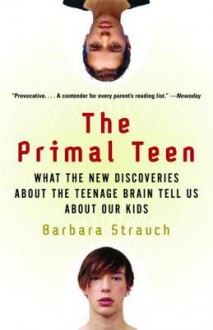 The Primal Teen: What the New Discoveries about the Teenage Brain Tell Us about Our Kids - Barbara Strauch
