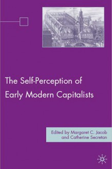 The Self-Perception of Early Modern Capitalists - Margaret C. Jacob, Catherine Secretan