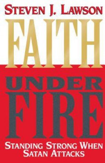 Faith Under Fire: Standing Strong When Satan Attacks - Steven J. Lawson