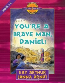 You're a Brave Man, Daniel!: Daniel 1-6 - Kay Arthur, Janna Arndt