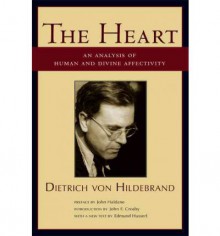 The Heart: An Analysis of Human and Divine Affectivity - Dietrich von Hildebrand, John Haldane, John F. Crosby, John Henry Crosby