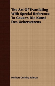 The Art of Translating with Special Reference to Cauer's Die Kunst Des Uebersetzens - Herbert Cushing Tolman