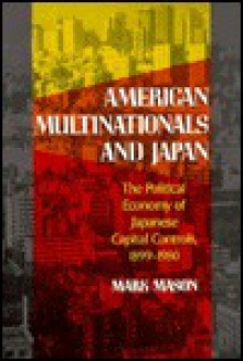 American Multinationals and Japan: The Political Economy of Japanese Capital Controls, 1899-1980 - Mark Mason