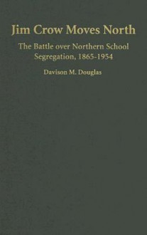 Jim Crow Moves North: The Battle Over Northern School Segregation, 1865-1954 - Davison M. Douglas