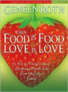 When Food Is Food and Love Is Love: A Step-by-Step Spiritual Program to Break Free from Emotional Eating - Geneen Roth