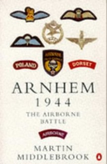 Arnhem 1944: The Airborne Battle, 17-26 September - Martin Middlebrook