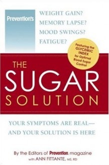 The Sugar Solution: Weight Gain? Memory Lapses? Mood Swings? Fatigue? Your Symptoms Are Real - And Your Solution is Here - Ann Fittante, Editors of Prevention Magazine