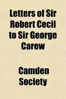 Letters of Sir Robert Cecil to Sir George Carew - Camden Society