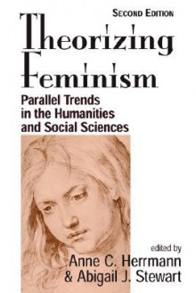 Theorizing Feminism: Parallel Trends in the Humanities and Social Sciences - Anne Herrmann, Abigail J. Stewart