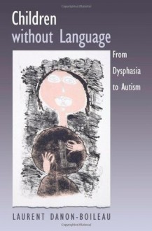 Children without Language: From Dysphasia to Autism - Laurent Danon-Boileau, James Grieve