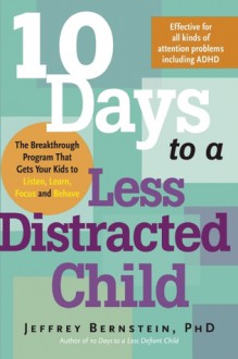 10 Days to a Less Distracted Child: The Breakthrough Program that Gets Your Kids to Listen, Learn, Focus, and Behave - Jeffrey Bernstein