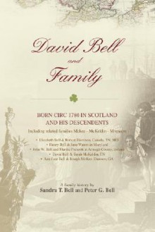 David Bell and Family: Born Circ 1780 in Scotland and His Descendents - Sandra Bell, Peter Bell