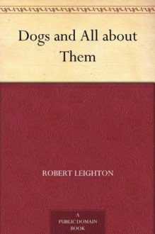 Dogs and All about Them - Robert Leighton