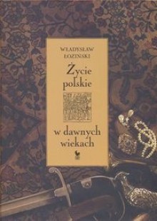 Życie polskie w dawnych wiekach - Władysław Łoziński