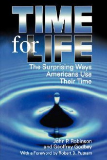 Time for Life: The Surprising Ways Americans Use Their Time - John Robinson, Geoffrey Godbey