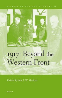 1917, Beyond The Western Front (History Of Warfare) - Ian F. W. Beckett