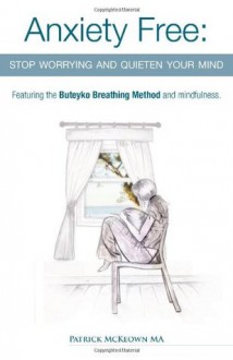 Anxiety Free: Stop Worrying and Quieten Your Mind - Featuring the Buteyko Breathing Method and Mindfulness - Patrick McKeown