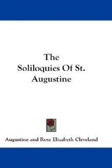 The Soliloquies of St. Augustine - Augustine of Hippo, Rose Elizabeth Cleveland