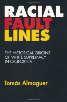 Racial Fault Lines: The Historical Origins of White Supremacy in California - Tomás Almaguer