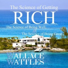 The Science of Getting Rich, The Science of Being Well, and The Science of Being Great - Wallace Wattles