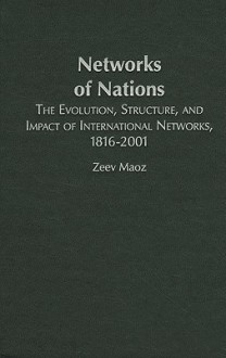 Networks of Nations: The Evolution, Structure, and Impact of International Networks, 1816-2001 - Zeev Maoz