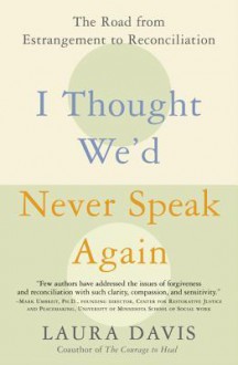 I Thought We'd Never Speak Again: The Road from Estrangement to Reconciliation - Laura Davis