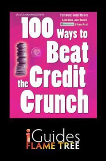 100 Ways to Beat the Credit Crunch: Us Edition - Annie Shaw, Laura Howard, Flame Tree iGuides, Jonni McCoy