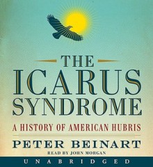 The Icarus Syndrome: A History of American Hubris (Audio) - Peter Beinart, John Morgan