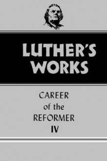 Luther's Works vol. 34, Career of the Reformer IV (Luther's Works, vol. 34) - Martin Luther, Helmut T. Lehmann, Lewis William Spitz