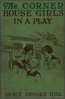 The corner house girls in a play: how they rehearsed, how they acted, and ... - Grace Brooks Hill