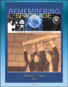 Remembering the Space Age: Proceedings of the 50th Anniversary Conference - Germans and Nazis, Mythmaking in Russia, American Culture and Music, Heinlein Influence, Apollo, Chinese Program - John Logsdon, Walter A. McDougall, Roger Launius, Steven J. Dick, World Spaceflight News, NASA