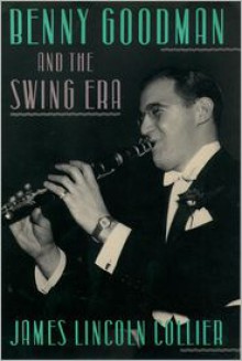 Benny Goodman and the Swing Era - James Lincoln Collier