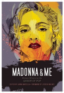 Madonna and Me: Women Writers on the Queen of Pop - Laura Barcella, Jessica Valenti, Kelly Keenan Trumpbour