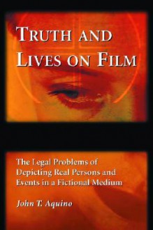 Truth and Lives on Film: The Legal Problems of Depicting Real Persons and Events in a Fictional Medium - John T. Aquino