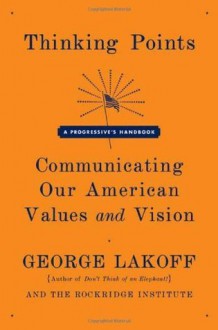 Thinking Points: Communicating Our American Values and Vision - George Lakoff