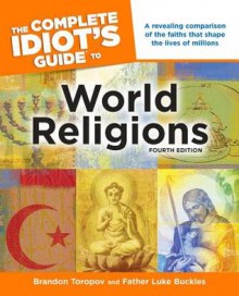 The Complete Idiot's Guide to World Religions - Brandon Yusuf Toropov, Luke Buckles