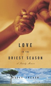 Love in the Driest Season - Neely Tucker