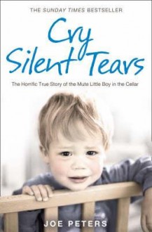 Cry Silent Tears: The Heartbreaking Survival Story Of A Small Mute Boy Who Overcame Unbearable Suffering And Found His Voice Again - Joe Peters, Andrew Crofts