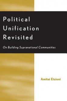 Political Unification Revisited: On Building Supranational Communities - Amitai Etzioni