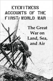 Eyewitness Accounts of the First World War: The Great War on Land, Sea and Air - Lenny Flank