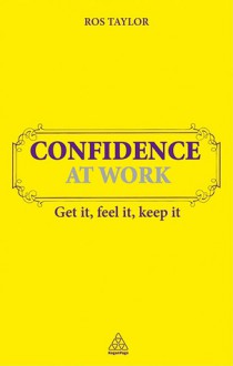 Confidence at Work: Get It, Feel It, Keep It - Ros Taylor