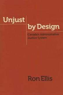 Unjust by Design: Canada's Administrative Justice System - Ron Ellis