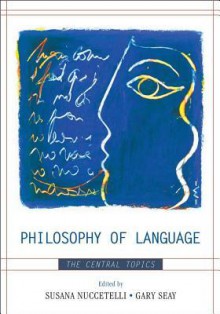 Philosophy of Language: The Central Topics - Susana Nuccetelli, Gary Seay, J L Austin, Anthony Brueckner