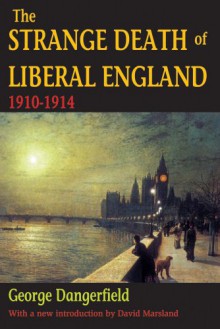 The Strange Death of Liberal England, 1910-1914 - George Dangerfield