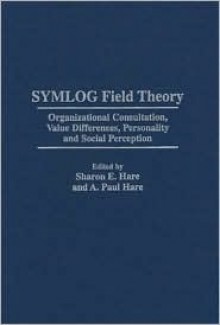 SYMLOG Field Theory: Organizational Consultation, Value Differences, Personality and Social Perception - Sharon E. Hare, A. Paul Hare