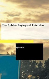 The Golden Sayings of Epictetus - Epictetus