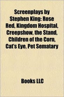 Screenplays by Stephen King: Rose Red, Kingdom Hospital, Creepshow, the Stand, Children of the Corn, Cat's Eye, Pet Sematary - Stephen King