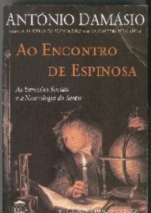 Ao encontro de Espinosa: as emoções sociais e a neurologia do sentir - Antonio R. Damasio