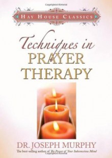 Techniques in Prayer Therapy (Hay House Classics) - Joseph Murphy